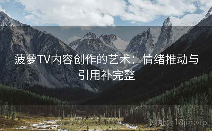 菠萝TV内容创作的艺术：情绪推动与引用补完整