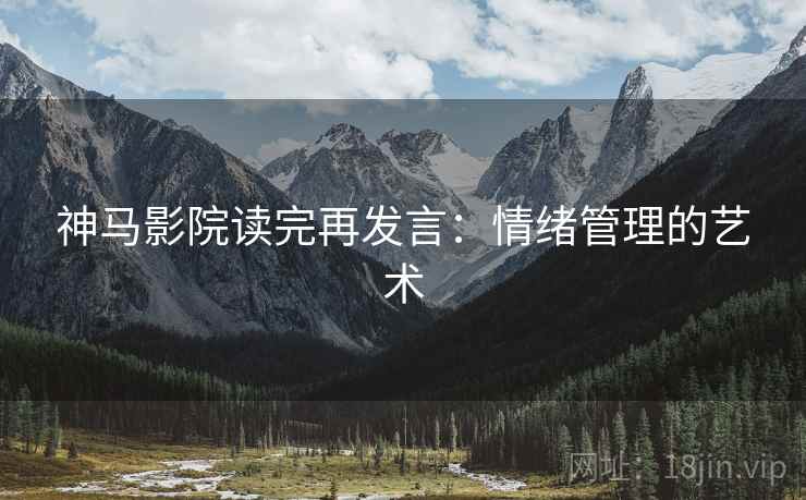 神马影院读完再发言:情绪管理的艺术 神马影院读完再发言:情绪管理的艺术