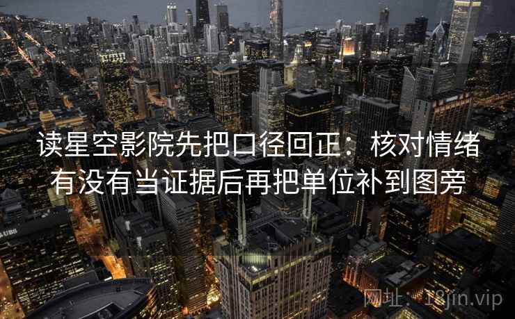 读星空影院先把口径回正：核对情绪有没有当证据后再把单位补到图旁