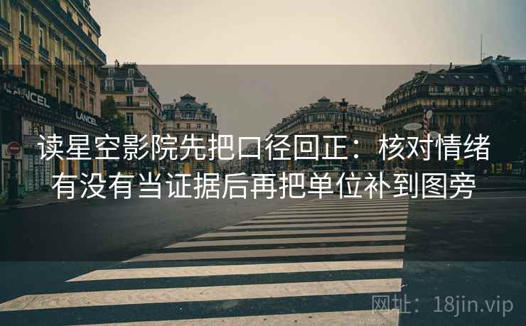 读星空影院先把口径回正：核对情绪有没有当证据后再把单位补到图旁