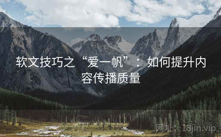 软文技巧之“爱一帆”:如何提升内容传播质量 软文技巧之“爱一帆”:如何提升内容传播质量