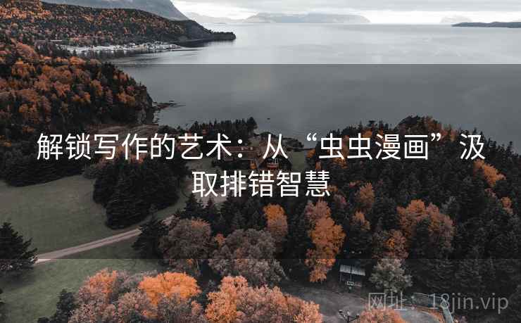解锁写作的艺术：从“虫虫漫画”汲取排错智慧