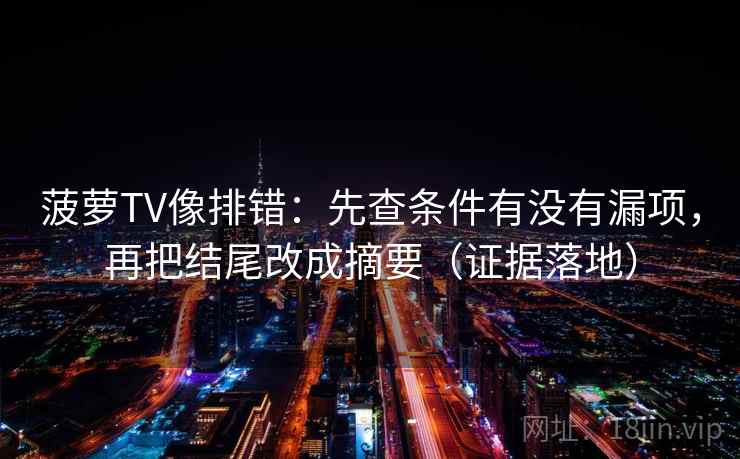 菠萝TV像排错：先查条件有没有漏项，再把结尾改成摘要（证据落地）