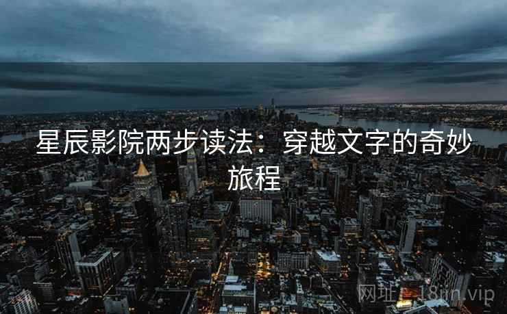 星辰影院两步读法：穿越文字的奇妙旅程