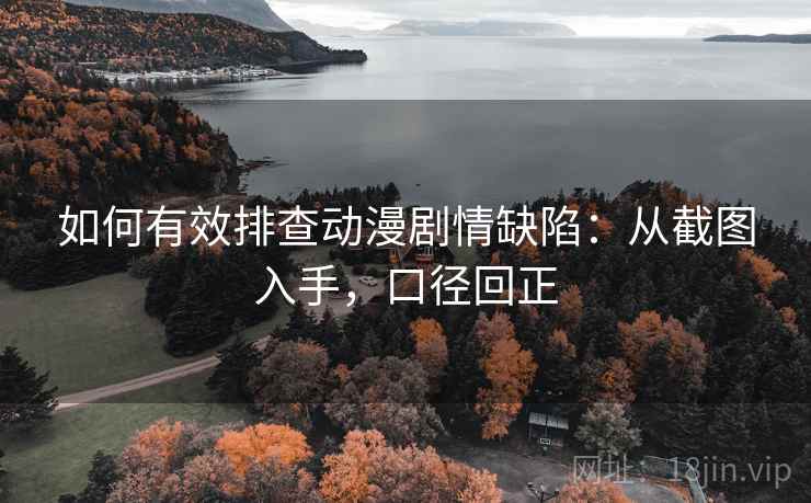 如何有效排查动漫剧情缺陷：从截图入手，口径回正