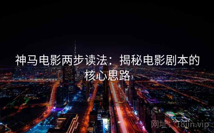 神马电影两步读法：揭秘电影剧本的核心思路