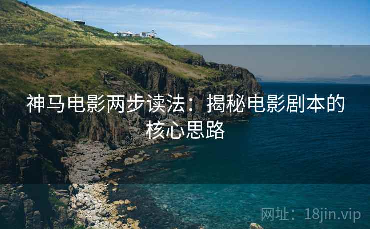 神马电影两步读法：揭秘电影剧本的核心思路