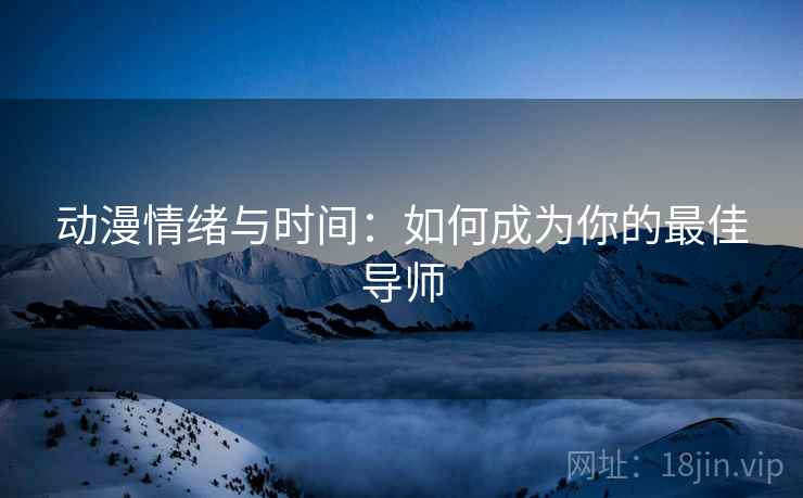 动漫情绪与时间:如何成为你的最佳导师 动漫情绪与时间:如何成为你的最佳导师