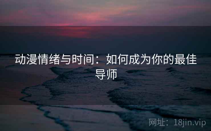 动漫情绪与时间:如何成为你的最佳导师 动漫情绪与时间:如何成为你的最佳导师