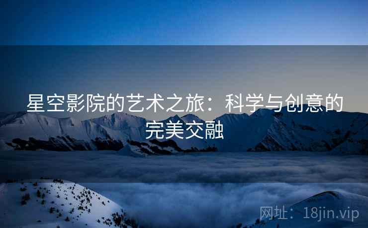 星空影院的艺术之旅：科学与创意的完美交融