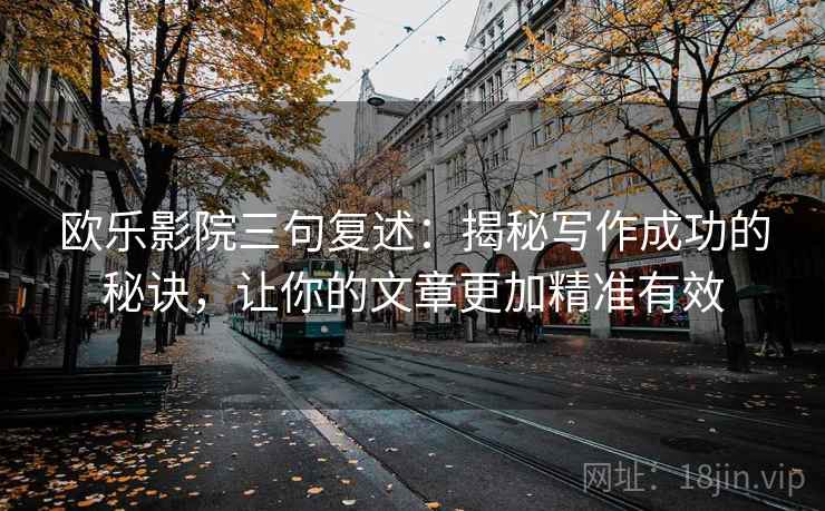 欧乐影院三句复述：揭秘写作成功的秘诀，让你的文章更加精准有效
