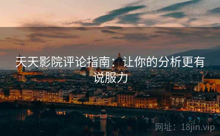 天天影院评论指南：让你的分析更有说服力