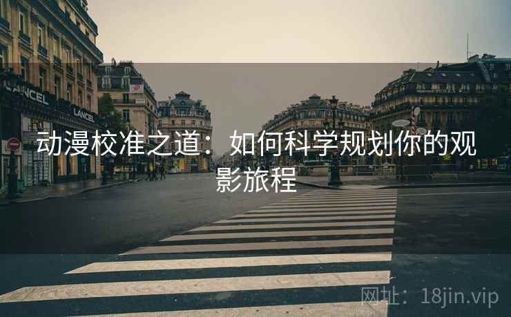 动漫校准之道：如何科学规划你的观影旅程