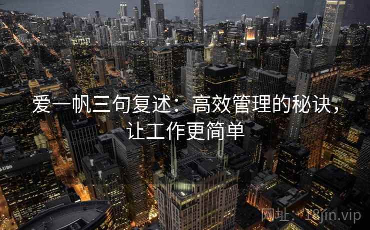 爱一帆三句复述：高效管理的秘诀，让工作更简单