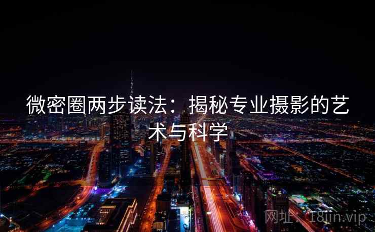 微密圈两步读法：揭秘专业摄影的艺术与科学