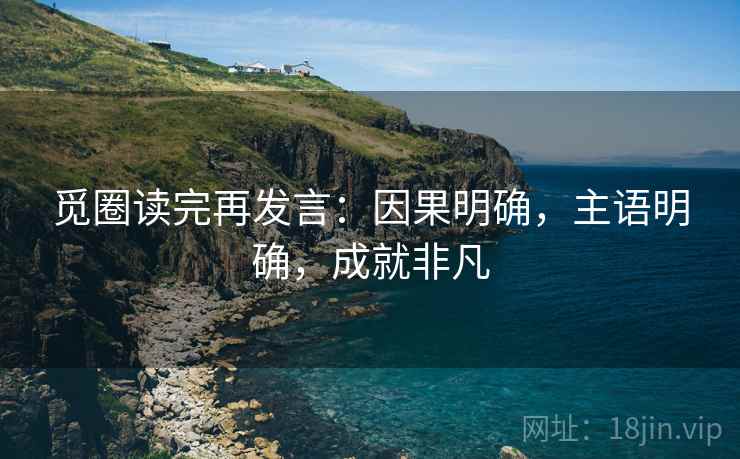 觅圈读完再发言：因果明确，主语明确，成就非凡