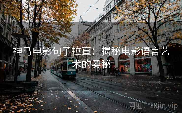 神马电影句子拉直：揭秘电影语言艺术的奥秘