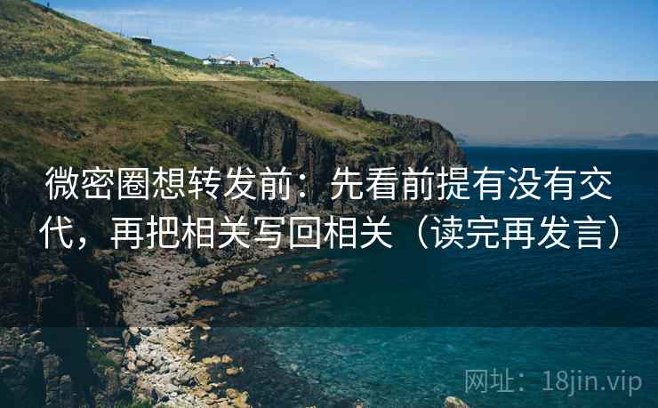 微密圈想转发前：先看前提有没有交代，再把相关写回相关（读完再发言）