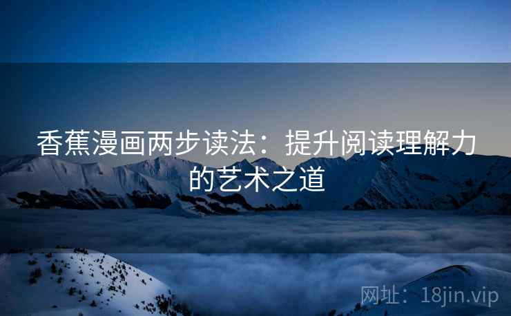 香蕉漫画两步读法：提升阅读理解力的艺术之道