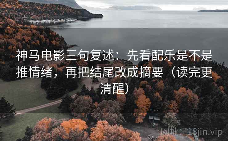 神马电影三句复述：先看配乐是不是推情绪，再把结尾改成摘要（读完更清醒）