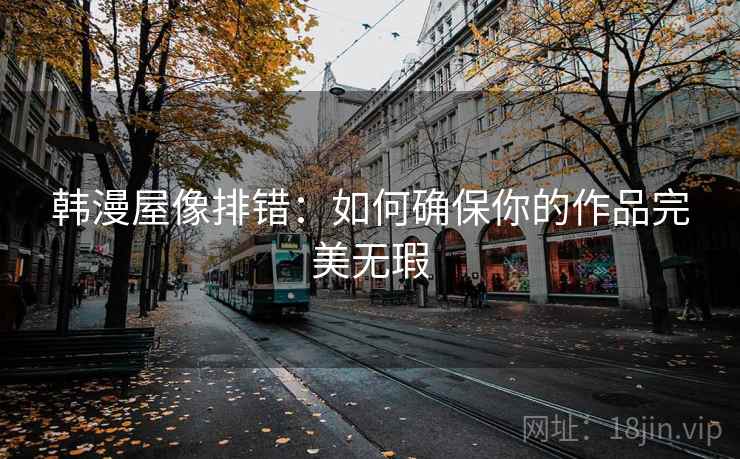 韩漫屋像排错：如何确保你的作品完美无瑕