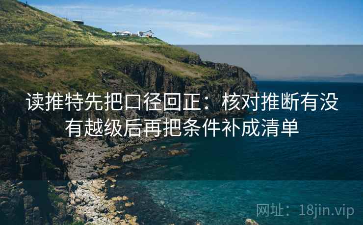 读推特先把口径回正：核对推断有没有越级后再把条件补成清单