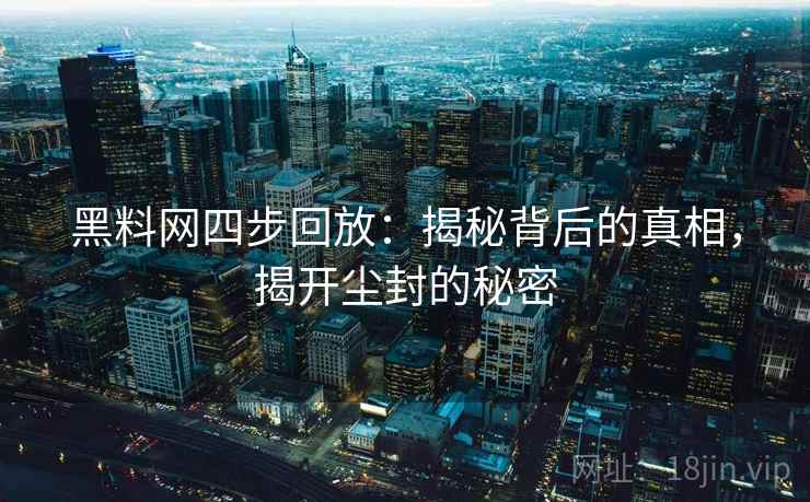 黑料网四步回放：揭秘背后的真相，揭开尘封的秘密