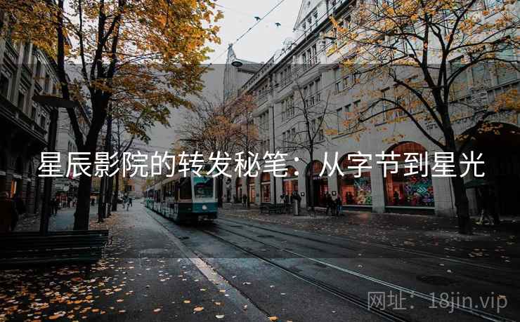 星辰影院的转发秘笔：从字节到星光