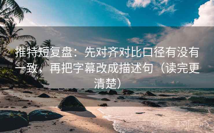 推特短复盘：先对齐对比口径有没有一致，再把字幕改成描述句（读完更清楚）