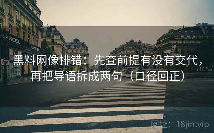 黑料网像排错：先查前提有没有交代，再把导语拆成两句（口径回正）