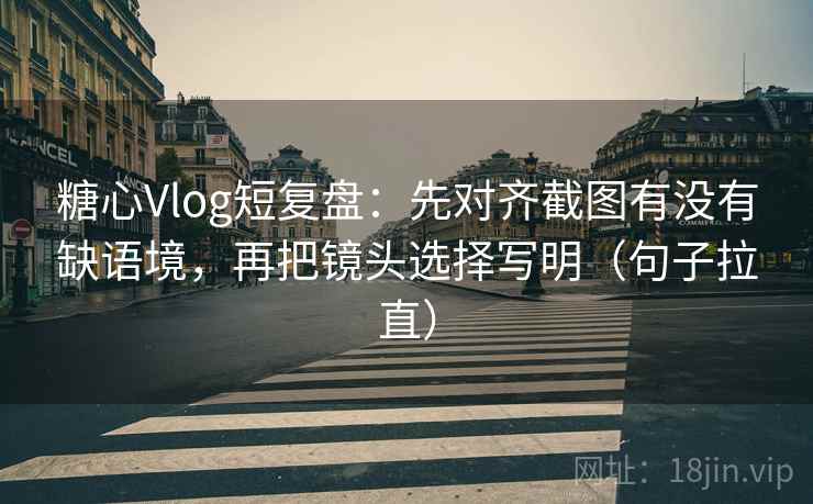 糖心Vlog短复盘:先对齐截图有没有缺语境,再把镜头选择写明(句子拉直) 糖心Vlog短复盘:先对齐截图有没有缺语境,再把镜头选择写明(句子拉直)