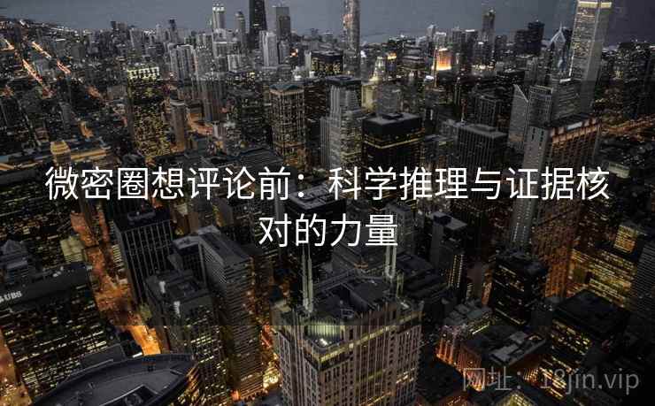 微密圈想评论前：科学推理与证据核对的力量