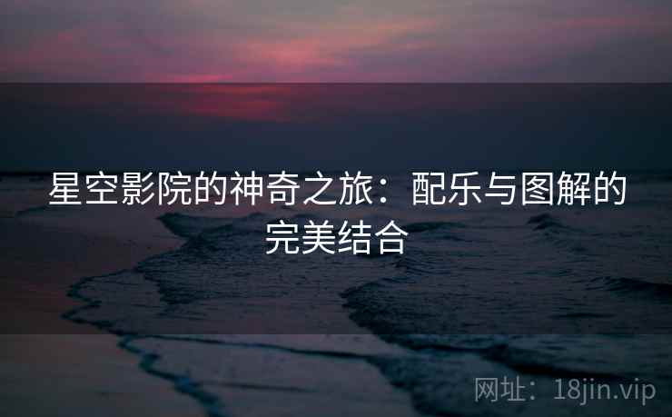 星空影院的神奇之旅：配乐与图解的完美结合