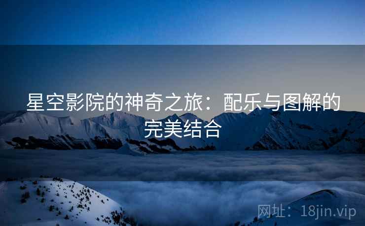 星空影院的神奇之旅：配乐与图解的完美结合