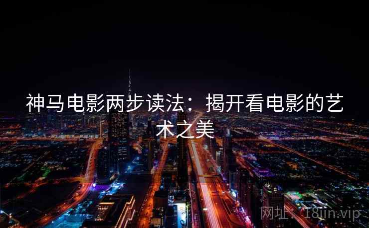 神马电影两步读法：揭开看电影的艺术之美