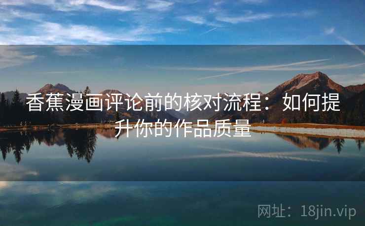香蕉漫画评论前的核对流程：如何提升你的作品质量
