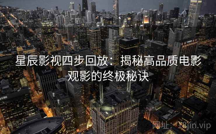 星辰影视四步回放：揭秘高品质电影观影的终极秘诀