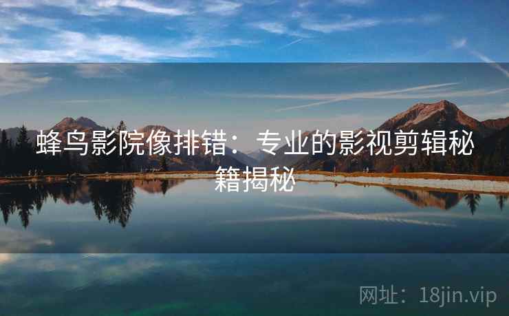 蜂鸟影院像排错：专业的影视剪辑秘籍揭秘