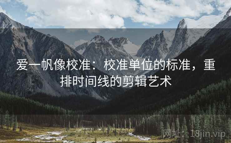 爱一帆像校准：校准单位的标准，重排时间线的剪辑艺术
