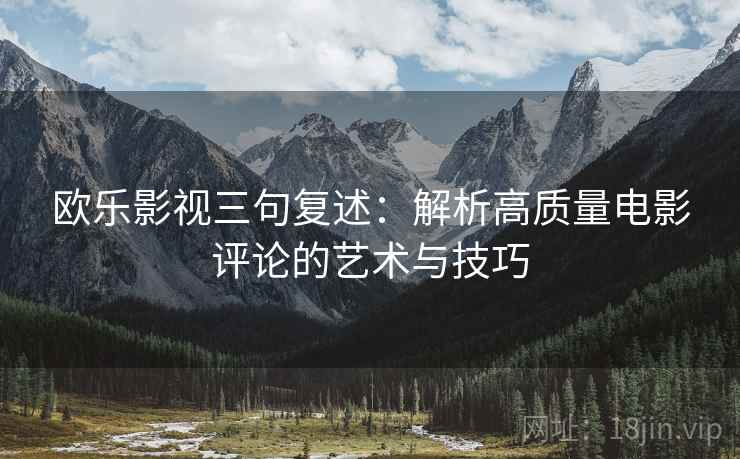 欧乐影视三句复述：解析高质量电影评论的艺术与技巧