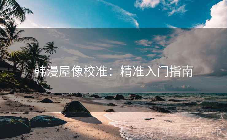 韩漫屋像校准：精准入门指南