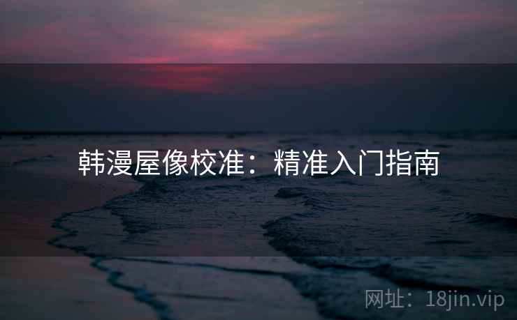 韩漫屋像校准：精准入门指南