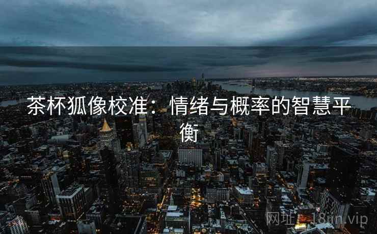 茶杯狐像校准：情绪与概率的智慧平衡