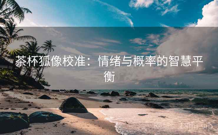 茶杯狐像校准：情绪与概率的智慧平衡