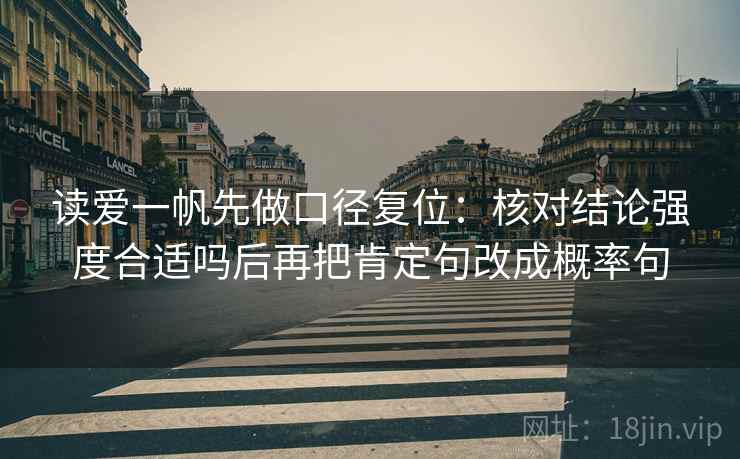 读爱一帆先做口径复位:核对结论强度合适吗后再把肯定句改成概率句 读爱一帆先做口径复位:核对结论强度合适吗后再把肯定句改成概率句