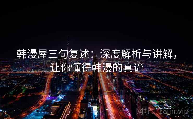韩漫屋三句复述：深度解析与讲解，让你懂得韩漫的真谛