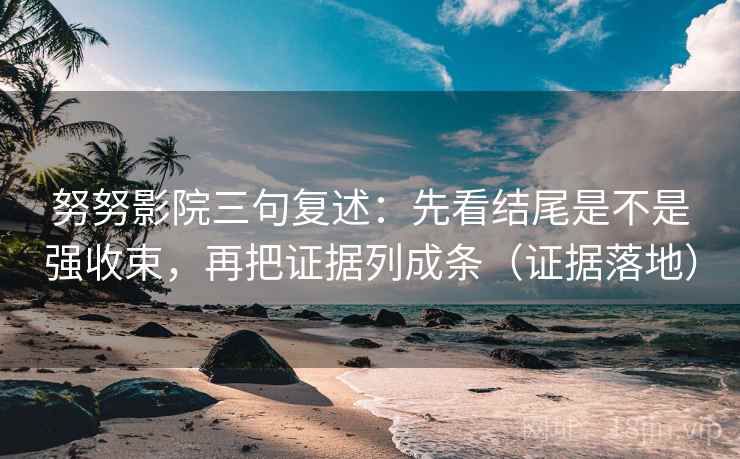 努努影院三句复述：先看结尾是不是强收束，再把证据列成条（证据落地）