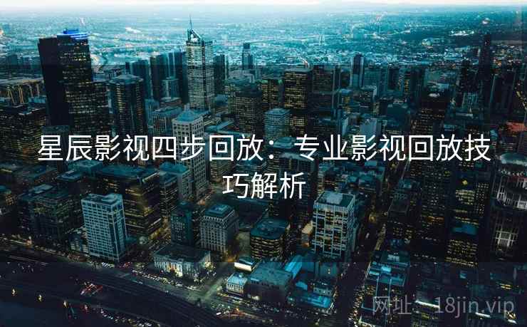 星辰影视四步回放：专业影视回放技巧解析