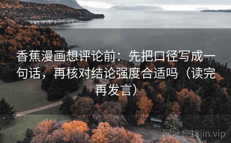 香蕉漫画想评论前：先把口径写成一句话，再核对结论强度合适吗（读完再发言）