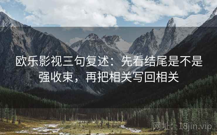 欧乐影视三句复述：先看结尾是不是强收束，再把相关写回相关